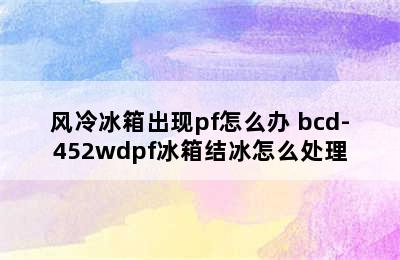 风冷冰箱出现pf怎么办 bcd-452wdpf冰箱结冰怎么处理